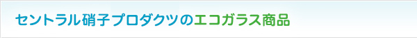 セントラル硝子のエコガラス商品