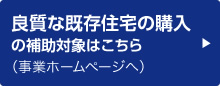 良質な既存住宅の購入の補助対象はこちら（事業ホームページへ）